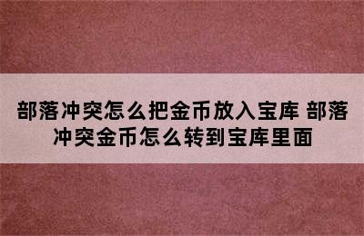 部落冲突怎么把金币放入宝库 部落冲突金币怎么转到宝库里面